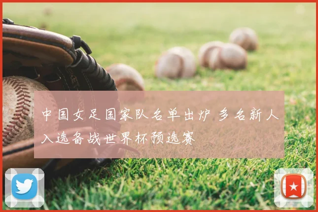 中国女足国家队名单出炉 多名新人入选备战世界杯预选赛