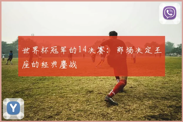 世界杯冠军的14决赛:那场决定王座的经典鏖战