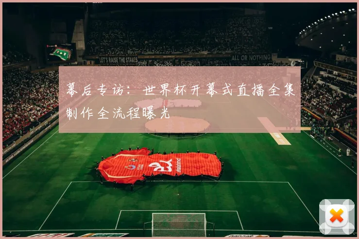 幕后专访：世界杯开幕式直播全集制作全流程曝光