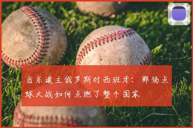 当东道主俄罗斯对西班牙：那场点球大战如何点燃了整个国家