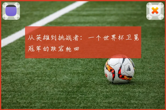 从英雄到挑战者：一个世界杯卫冕冠军的跌宕轮回