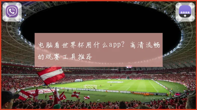 电脑看世界杯用什么app？高清流畅的观赛工具推荐