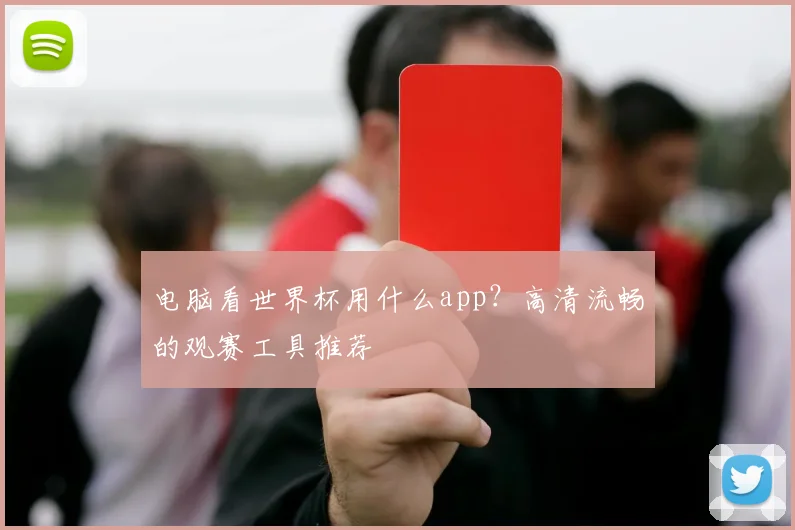 电脑看世界杯用什么app？高清流畅的观赛工具推荐