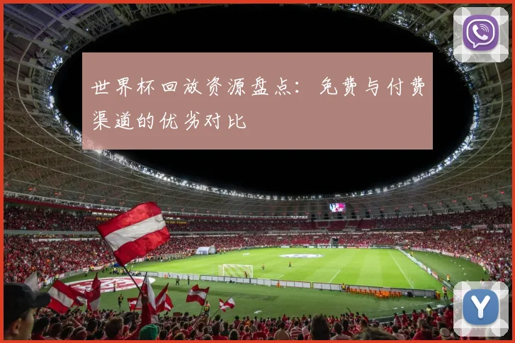 世界杯回放资源盘点：免费与付费渠道的优劣对比
