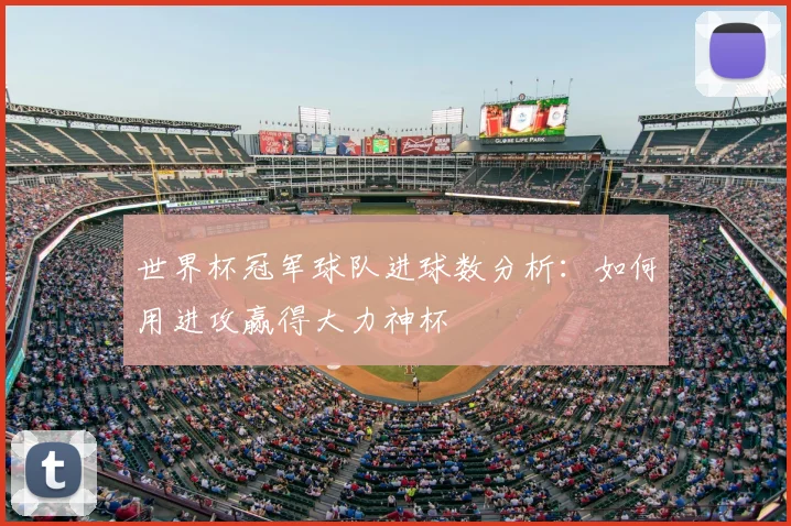世界杯冠军球队进球数分析:如何用进攻赢得大力神杯