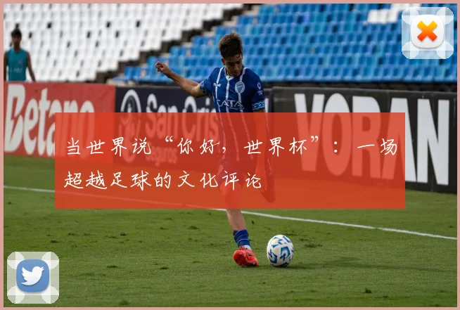 当世界说“你好，世界杯”：一场超越足球的文化评论