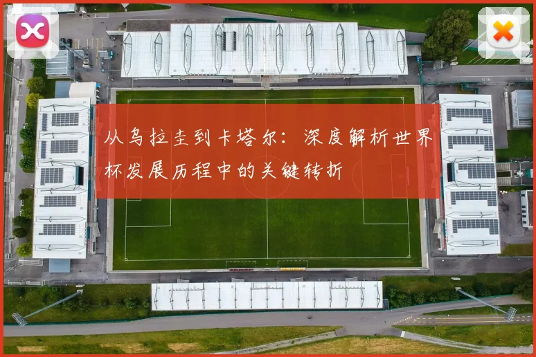 从乌拉圭到卡塔尔:深度解析世界杯发展历程中的关键转折